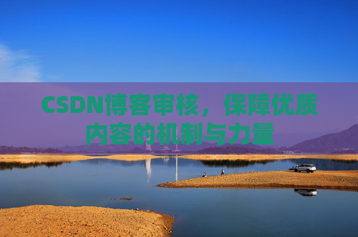 CSDN博客审核,保障优质内容的机制与力量